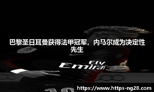 巴黎圣日耳曼获得法甲冠军，内马尔成为决定性先生