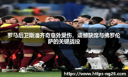 罗马后卫斯潘齐奇意外受伤，遗憾缺席与佛罗伦萨的关键战役