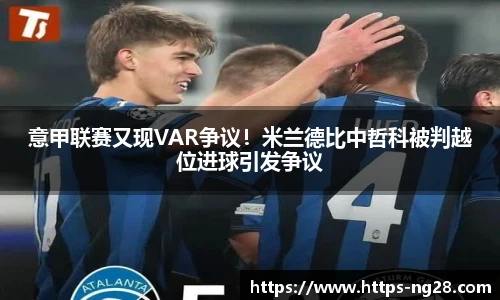 意甲联赛又现VAR争议！米兰德比中哲科被判越位进球引发争议