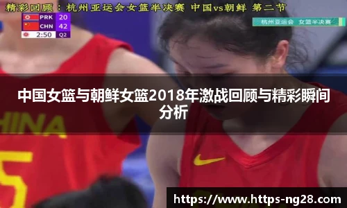中国女篮与朝鲜女篮2018年激战回顾与精彩瞬间分析