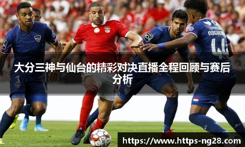 大分三神与仙台的精彩对决直播全程回顾与赛后分析