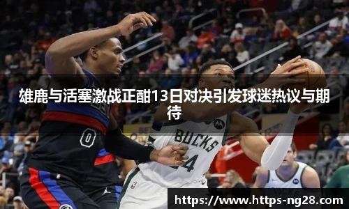 雄鹿与活塞激战正酣13日对决引发球迷热议与期待