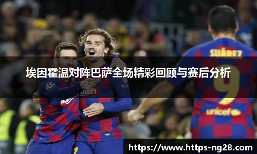 埃因霍温对阵巴萨全场精彩回顾与赛后分析