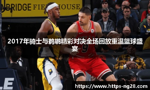 2017年骑士与鹈鹕精彩对决全场回放重温篮球盛宴