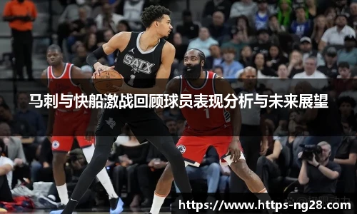 马刺与快船激战回顾球员表现分析与未来展望
