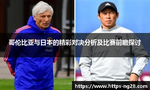 哥伦比亚与日本的精彩对决分析及比赛前瞻探讨