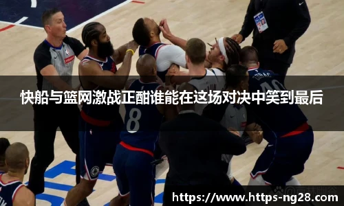 快船与篮网激战正酣谁能在这场对决中笑到最后
