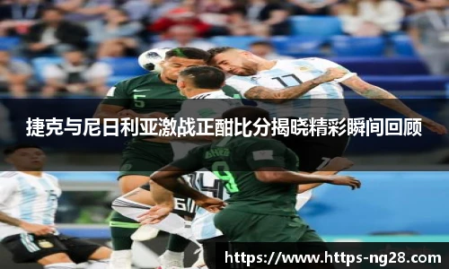 捷克与尼日利亚激战正酣比分揭晓精彩瞬间回顾