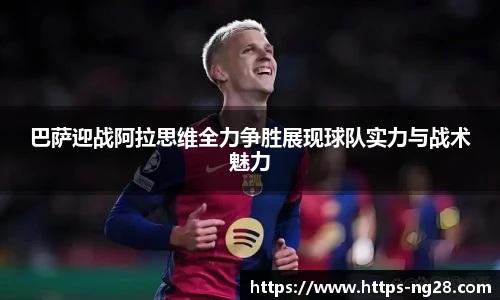 巴萨迎战阿拉思维全力争胜展现球队实力与战术魅力