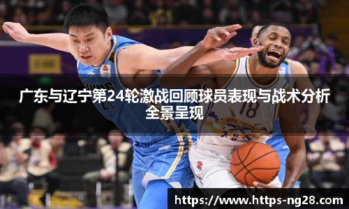 广东与辽宁第24轮激战回顾球员表现与战术分析全景呈现